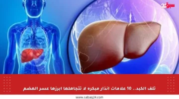 تلف الكبد.. 10 علامات إنذار مبكرة لا تتجاهلها أبرزها عسر الهضم